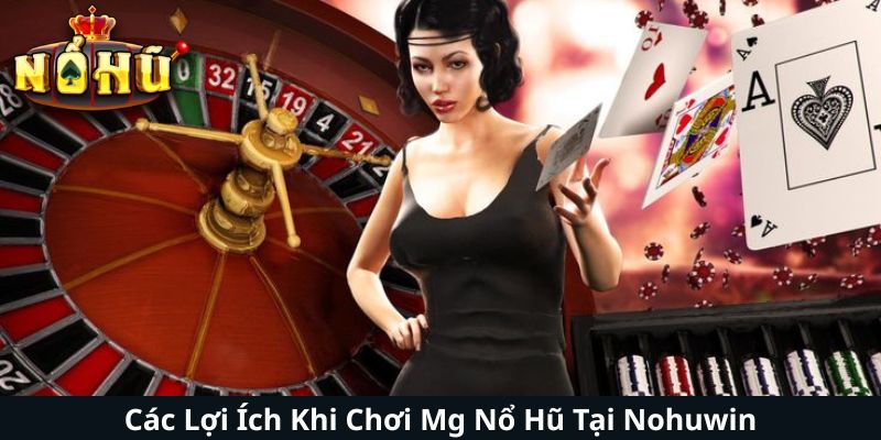 Các Lợi Ích Khi Chơi Mg Nổ Hũ Tại Nohuwin
