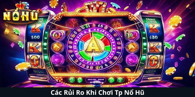 Các Rủi Ro Khi Chơi Tp Nổ Hũ