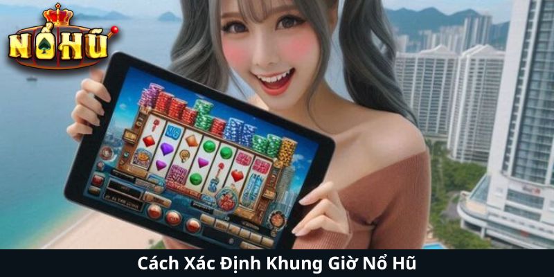 Cách Xác Định Khung Giờ Nổ Hũ
