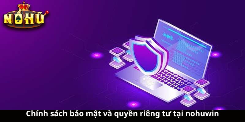 Chính sách bảo mật và quyền riêng tư tại nohuwin