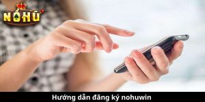 Hướng dẫn đăng ký nohuwin - Khám phá những điều thú vị trong thế giới game