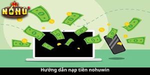 Hướng dẫn nạp tiền nohuwin - Cách thức đơn giản để trải nghiệm trò chơi