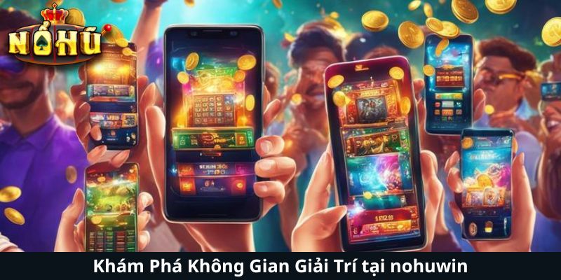 Khám Phá Không Gian Giải Trí tại nohuwin