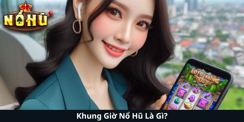 Khung Giờ Nổ Hũ Là Gì?
