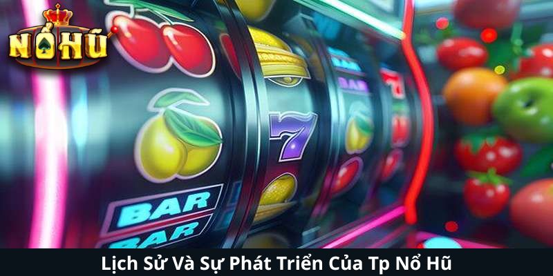 Lịch Sử Và Sự Phát Triển Của Tp Nổ Hũ