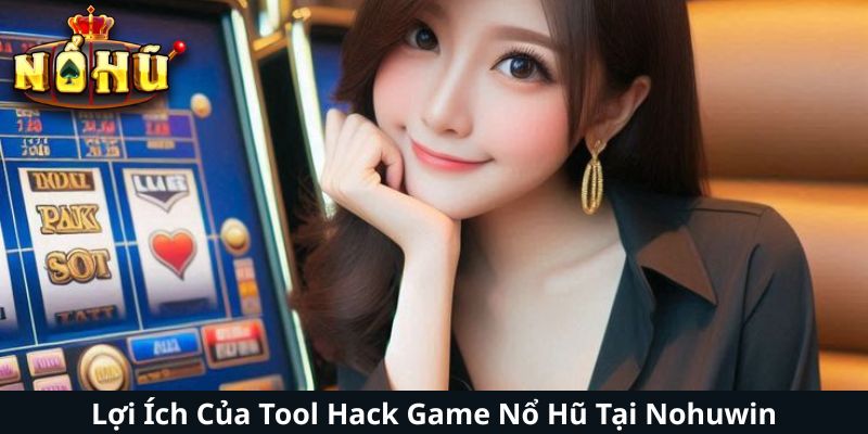 Lợi Ích Của Tool Hack Game Nổ Hũ Tại Nohuwin