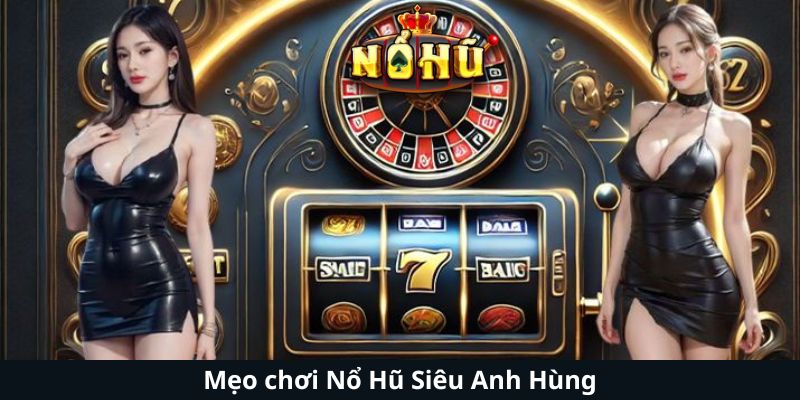 Mẹo chơi Nổ Hũ Siêu Anh Hùng