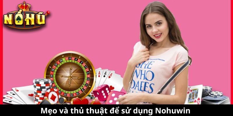 Mẹo và thủ thuật để sử dụng Nohuwin hiệu quả hơn sau khi đăng nhập