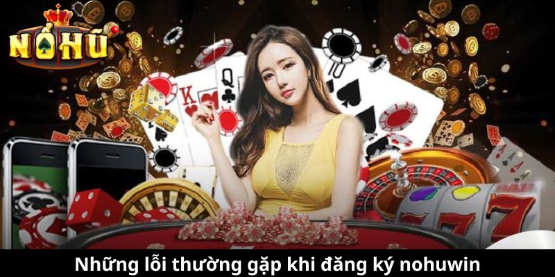 Những lỗi thường gặp khi đăng ký nohuwin
