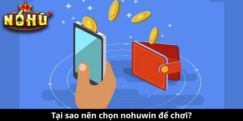 Tại sao nên chọn nohuwin để chơi?